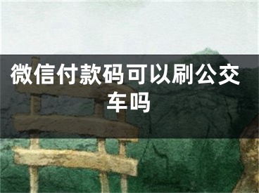 微信付款码可以刷公交车吗