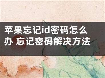 苹果忘记id密码怎么办 忘记密码解决方法