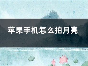 苹果手机怎么拍月亮