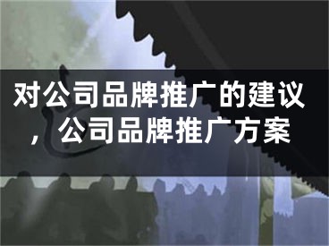 对公司品牌推广的建议，公司品牌推广方案