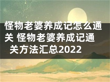 怪物老婆养成记怎么通关 怪物老婆养成记通关方法汇总2022