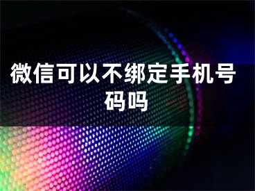 微信可以不绑定手机号码吗