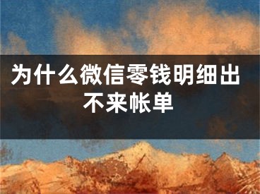 为什么微信零钱明细出不来帐单