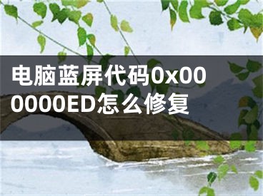 电脑蓝屏代码0x000000ED怎么修复