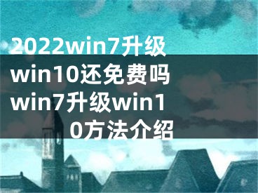 2022win7升级win10还免费吗 win7升级win10方法介绍