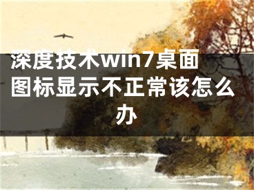 深度技术win7桌面图标显示不正常该怎么办