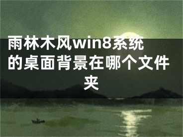 雨林木风win8系统的桌面背景在哪个文件夹