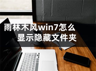 雨林木风win7怎么显示隐藏文件夹