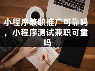 小程序兼职推广可靠吗，小程序测试兼职可靠吗