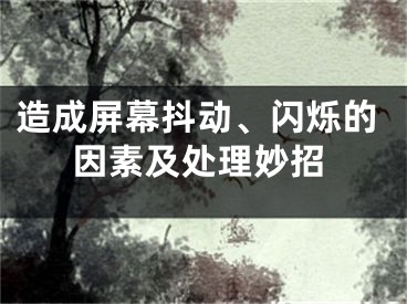 造成屏幕抖动、闪烁的因素及处理妙招