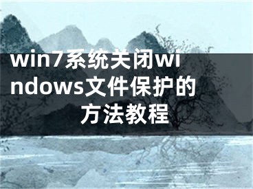 win7系统关闭windows文件保护的方法教程