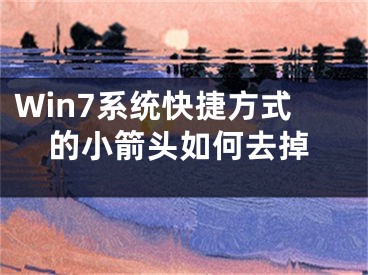 Win7系统快捷方式的小箭头如何去掉