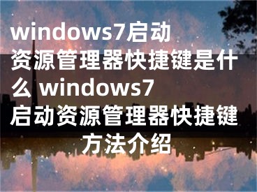 windows7启动资源管理器快捷键是什么 windows7启动资源管理器快捷键方法介绍