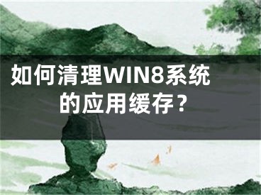 如何清理WIN8系统的应用缓存？