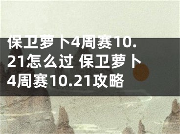 保卫萝卜4周赛10.21怎么过 保卫萝卜4周赛10.21攻略