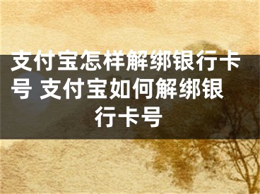 支付宝怎样解绑银行卡号 支付宝如何解绑银行卡号