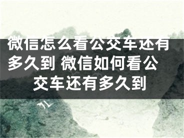 微信怎么看公交车还有多久到 微信如何看公交车还有多久到