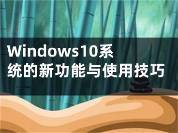 Windows10系统的新功能与使用技巧