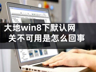 大地win8下默认网关不可用是怎么回事