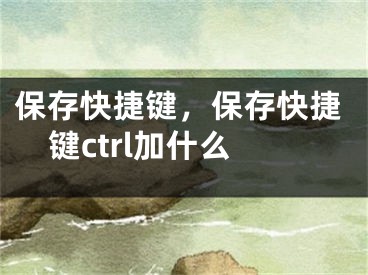 保存快捷键，保存快捷键ctrl加什么