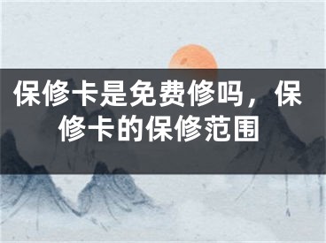 保修卡是免费修吗，保修卡的保修范围