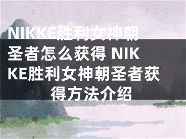 NIKKE胜利女神朝圣者怎么获得 NIKKE胜利女神朝圣者获得方法介绍