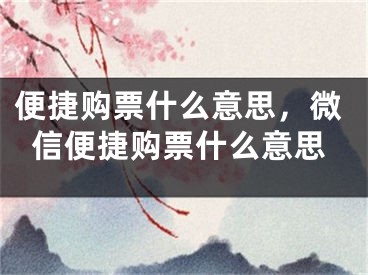 便捷购票什么意思，微信便捷购票什么意思