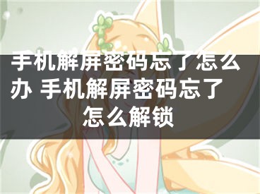 手机解屏密码忘了怎么办 手机解屏密码忘了怎么解锁 