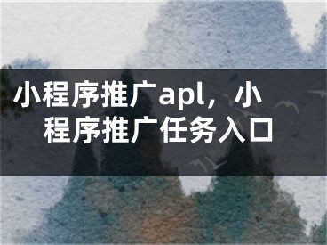 小程序推广apl，小程序推广任务入口