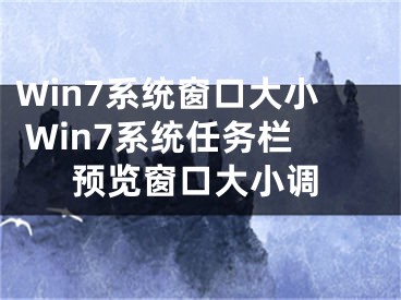 Win7系统窗口大小 Win7系统任务栏预览窗口大小调
