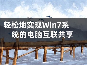 轻松地实现Win7系统的电脑互联共享