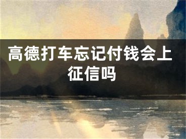 高德打车忘记付钱会上征信吗