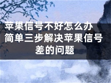 苹果信号不好怎么办 简单三步解决苹果信号差的问题