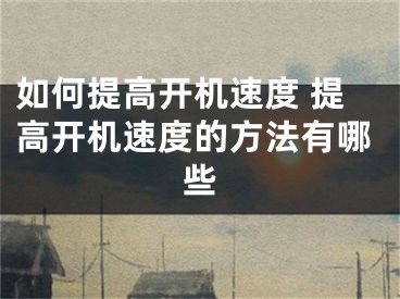 如何提高开机速度 提高开机速度的方法有哪些