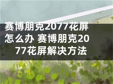 赛博朋克2077花屏怎么办 赛博朋克2077花屏解决方法