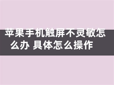 苹果手机触屏不灵敏怎么办 具体怎么操作