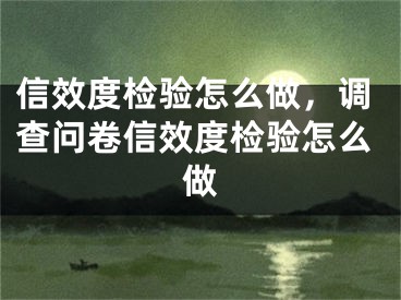 信效度检验怎么做，调查问卷信效度检验怎么做