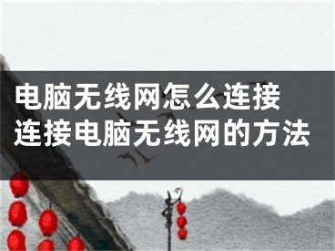 电脑无线网怎么连接 连接电脑无线网的方法