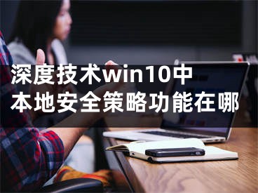 深度技术win10中本地安全策略功能在哪