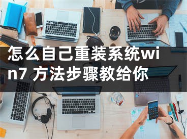 怎么自己重装系统win7 方法步骤教给你