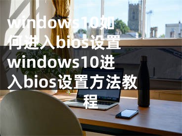 windows10如何进入bios设置 windows10进入bios设置方法教程