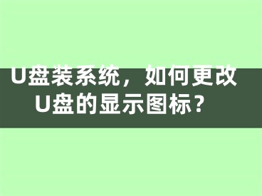 U盘装系统，如何更改U盘的显示图标？