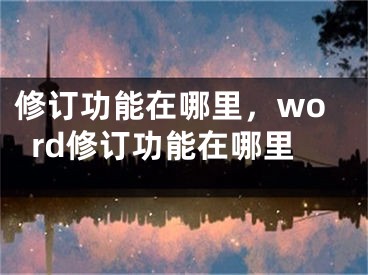 修订功能在哪里，word修订功能在哪里