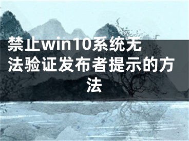 禁止win10系统无法验证发布者提示的方法