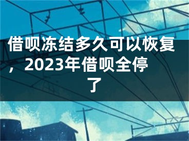 借呗冻结多久可以恢复，2023年借呗全停了