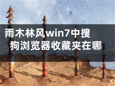 雨木林风win7中搜狗浏览器收藏夹在哪
