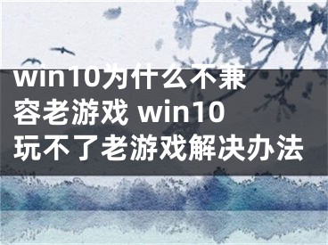 win10为什么不兼容老游戏 win10玩不了老游戏解决办法