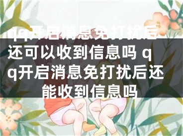 qq开启消息免打扰后还可以收到信息吗 qq开启消息免打扰后还能收到信息吗