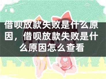 借呗放款失败是什么原因，借呗放款失败是什么原因怎么查看