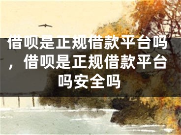 借呗是正规借款平台吗，借呗是正规借款平台吗安全吗